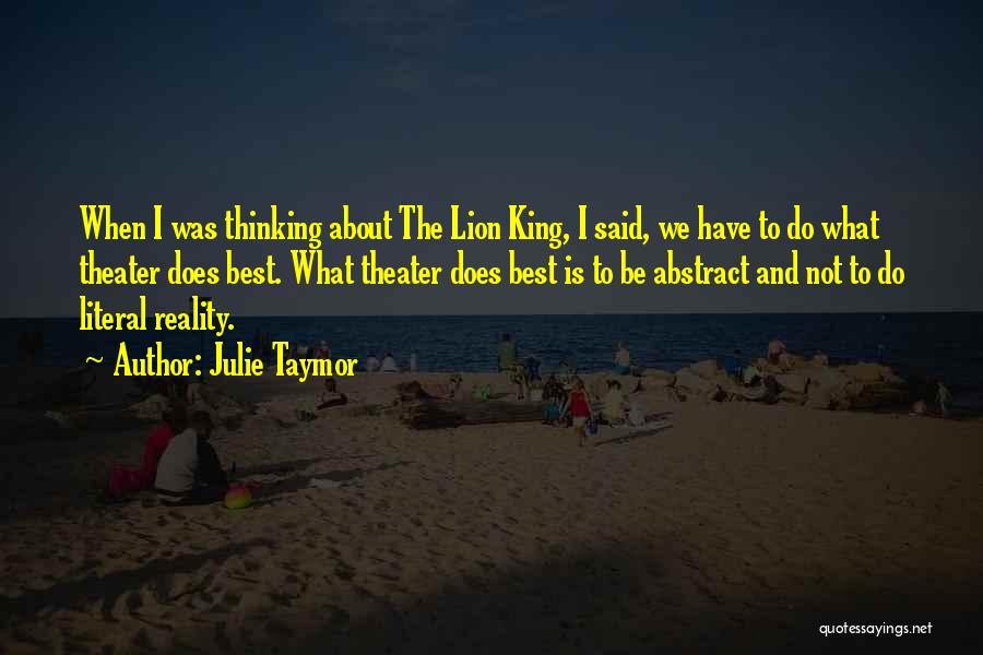 Julie Taymor Quotes: When I Was Thinking About The Lion King, I Said, We Have To Do What Theater Does Best. What Theater