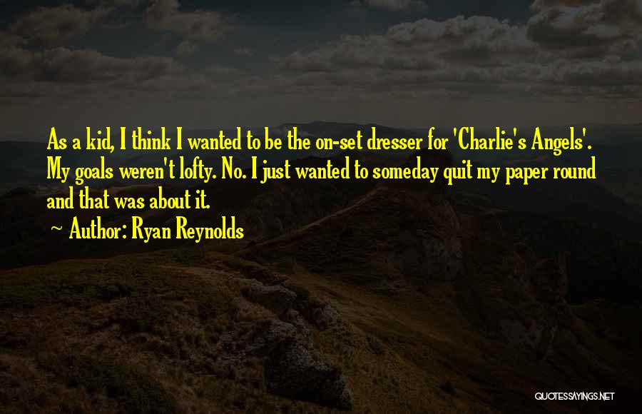 Ryan Reynolds Quotes: As A Kid, I Think I Wanted To Be The On-set Dresser For 'charlie's Angels'. My Goals Weren't Lofty. No.