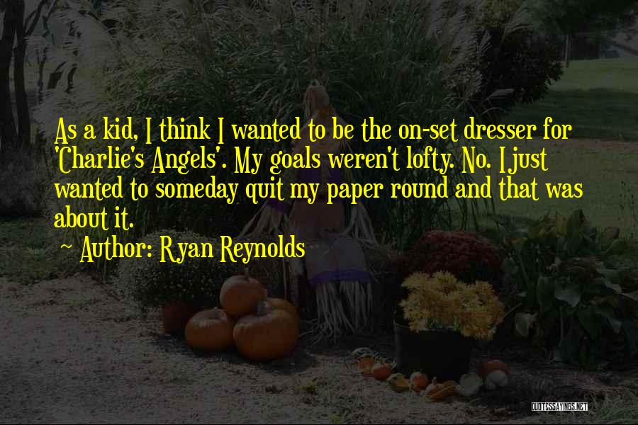 Ryan Reynolds Quotes: As A Kid, I Think I Wanted To Be The On-set Dresser For 'charlie's Angels'. My Goals Weren't Lofty. No.