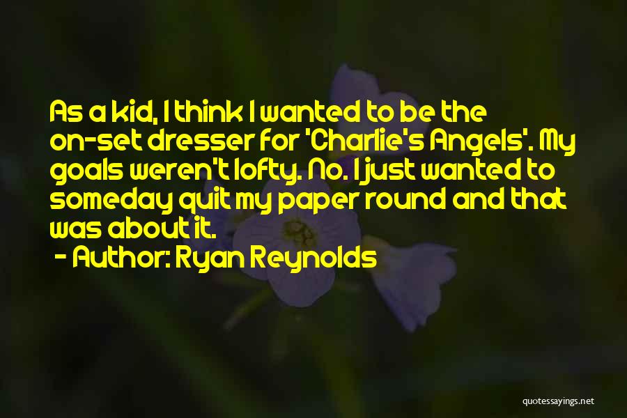 Ryan Reynolds Quotes: As A Kid, I Think I Wanted To Be The On-set Dresser For 'charlie's Angels'. My Goals Weren't Lofty. No.