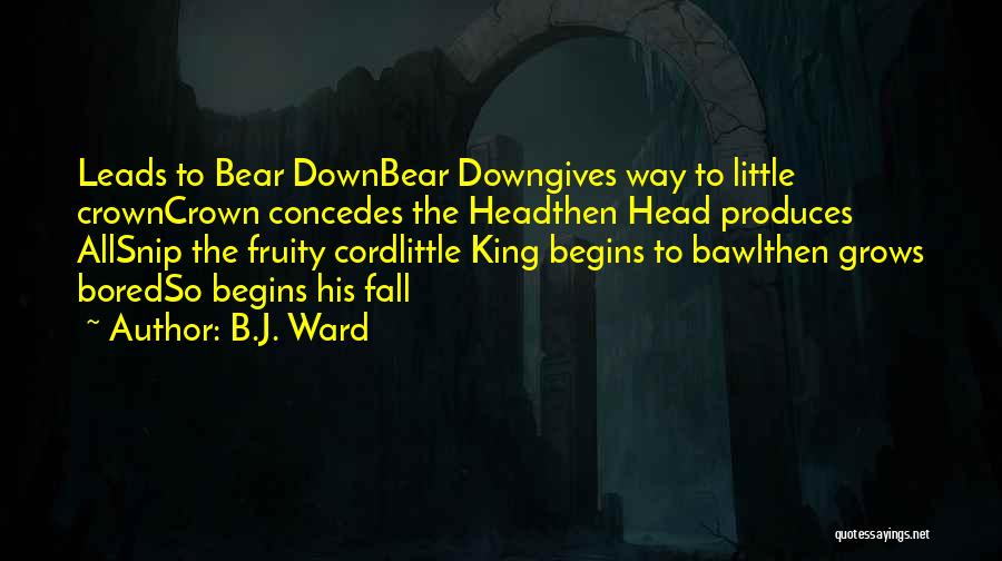 B.J. Ward Quotes: Leads To Bear Downbear Downgives Way To Little Crowncrown Concedes The Headthen Head Produces Allsnip The Fruity Cordlittle King Begins