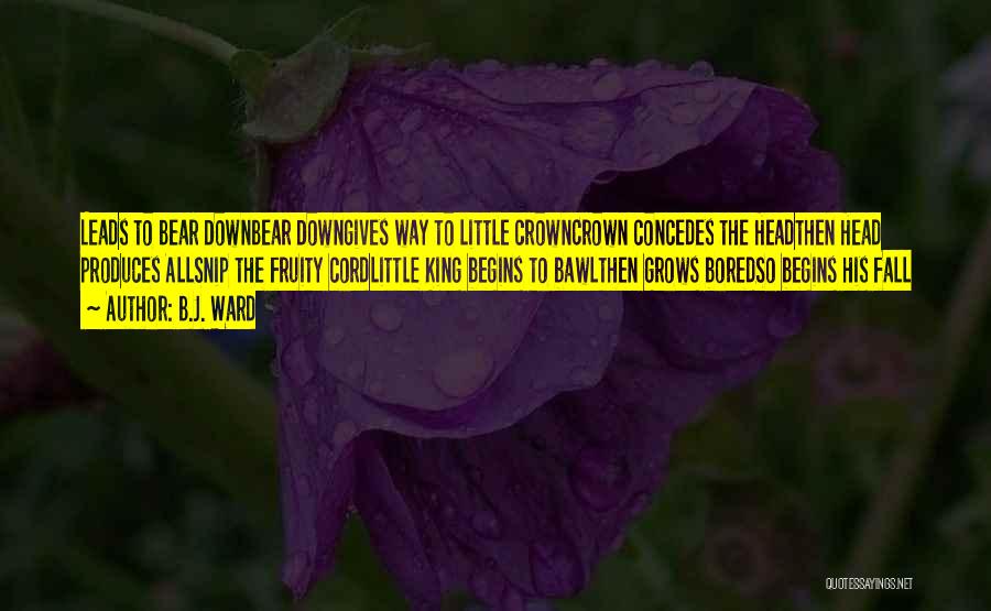 B.J. Ward Quotes: Leads To Bear Downbear Downgives Way To Little Crowncrown Concedes The Headthen Head Produces Allsnip The Fruity Cordlittle King Begins
