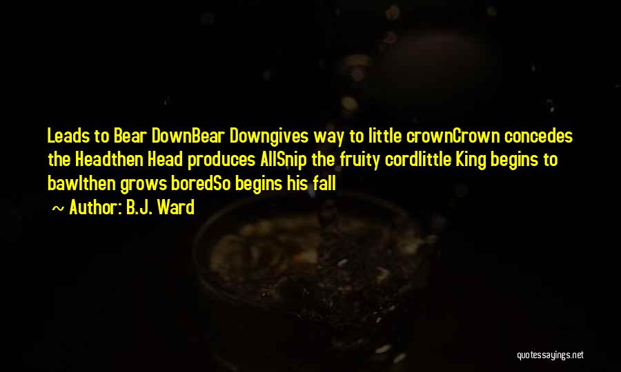 B.J. Ward Quotes: Leads To Bear Downbear Downgives Way To Little Crowncrown Concedes The Headthen Head Produces Allsnip The Fruity Cordlittle King Begins