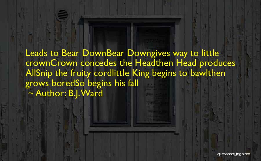 B.J. Ward Quotes: Leads To Bear Downbear Downgives Way To Little Crowncrown Concedes The Headthen Head Produces Allsnip The Fruity Cordlittle King Begins