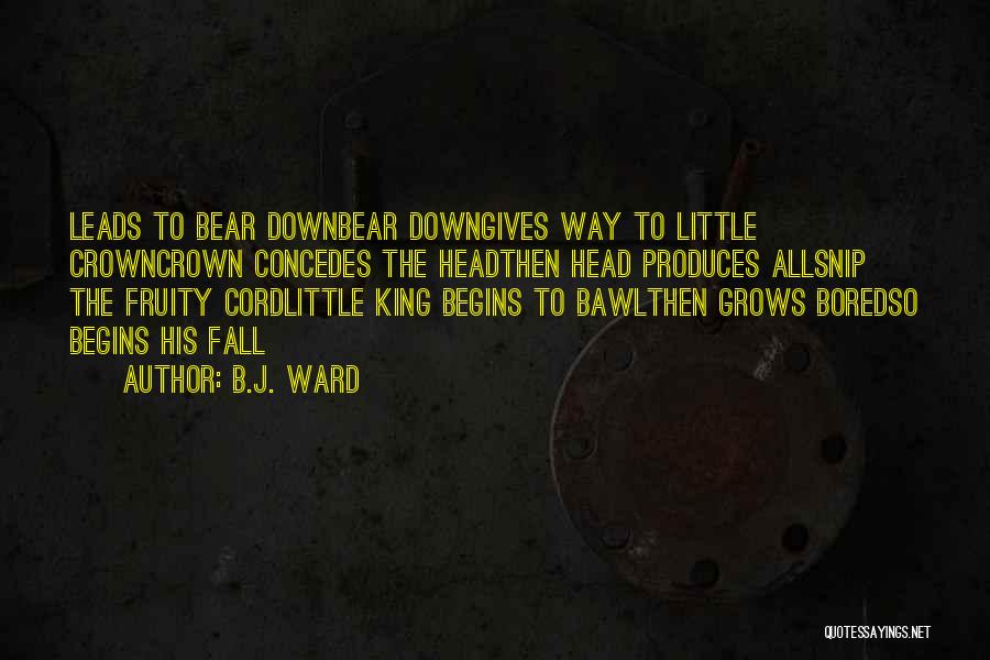 B.J. Ward Quotes: Leads To Bear Downbear Downgives Way To Little Crowncrown Concedes The Headthen Head Produces Allsnip The Fruity Cordlittle King Begins