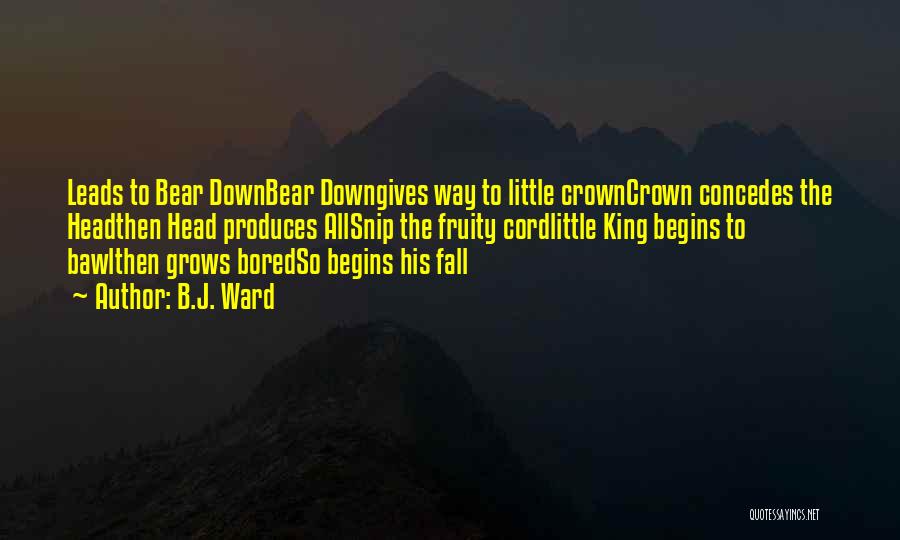 B.J. Ward Quotes: Leads To Bear Downbear Downgives Way To Little Crowncrown Concedes The Headthen Head Produces Allsnip The Fruity Cordlittle King Begins