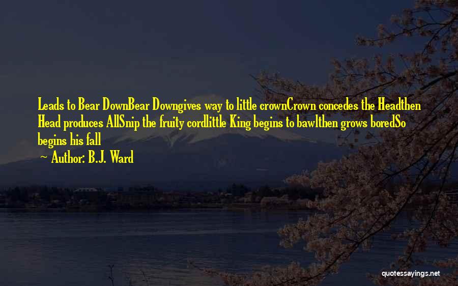 B.J. Ward Quotes: Leads To Bear Downbear Downgives Way To Little Crowncrown Concedes The Headthen Head Produces Allsnip The Fruity Cordlittle King Begins