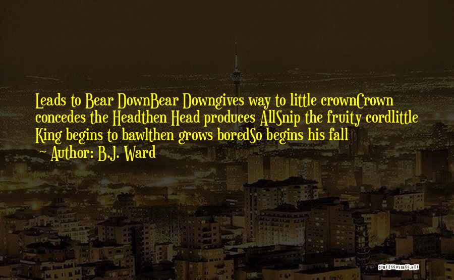 B.J. Ward Quotes: Leads To Bear Downbear Downgives Way To Little Crowncrown Concedes The Headthen Head Produces Allsnip The Fruity Cordlittle King Begins