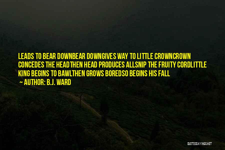 B.J. Ward Quotes: Leads To Bear Downbear Downgives Way To Little Crowncrown Concedes The Headthen Head Produces Allsnip The Fruity Cordlittle King Begins