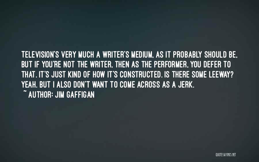 Jim Gaffigan Quotes: Television's Very Much A Writer's Medium, As It Probably Should Be, But If You're Not The Writer, Then As The