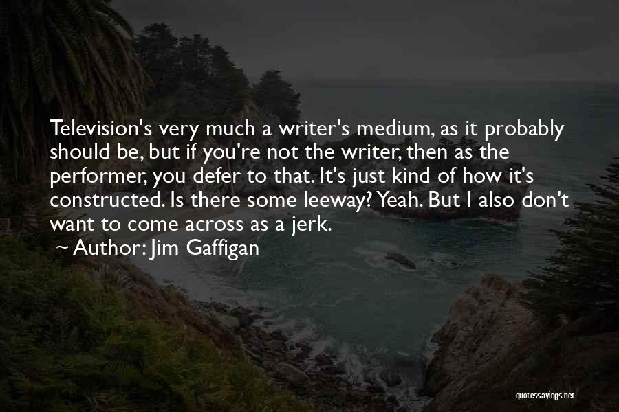 Jim Gaffigan Quotes: Television's Very Much A Writer's Medium, As It Probably Should Be, But If You're Not The Writer, Then As The