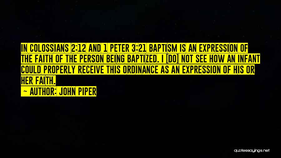 John Piper Quotes: In Colossians 2:12 And 1 Peter 3:21 Baptism Is An Expression Of The Faith Of The Person Being Baptized. I