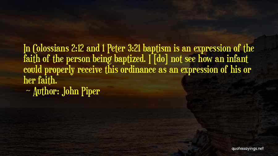 John Piper Quotes: In Colossians 2:12 And 1 Peter 3:21 Baptism Is An Expression Of The Faith Of The Person Being Baptized. I