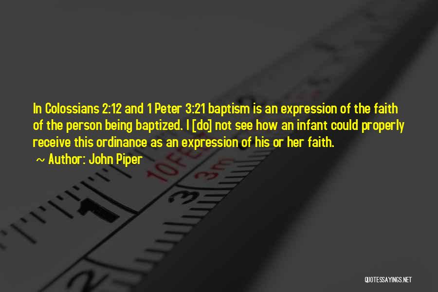 John Piper Quotes: In Colossians 2:12 And 1 Peter 3:21 Baptism Is An Expression Of The Faith Of The Person Being Baptized. I