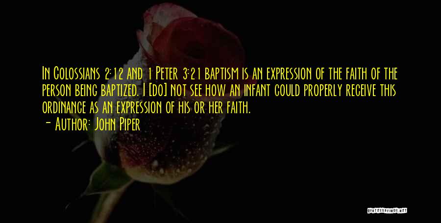 John Piper Quotes: In Colossians 2:12 And 1 Peter 3:21 Baptism Is An Expression Of The Faith Of The Person Being Baptized. I