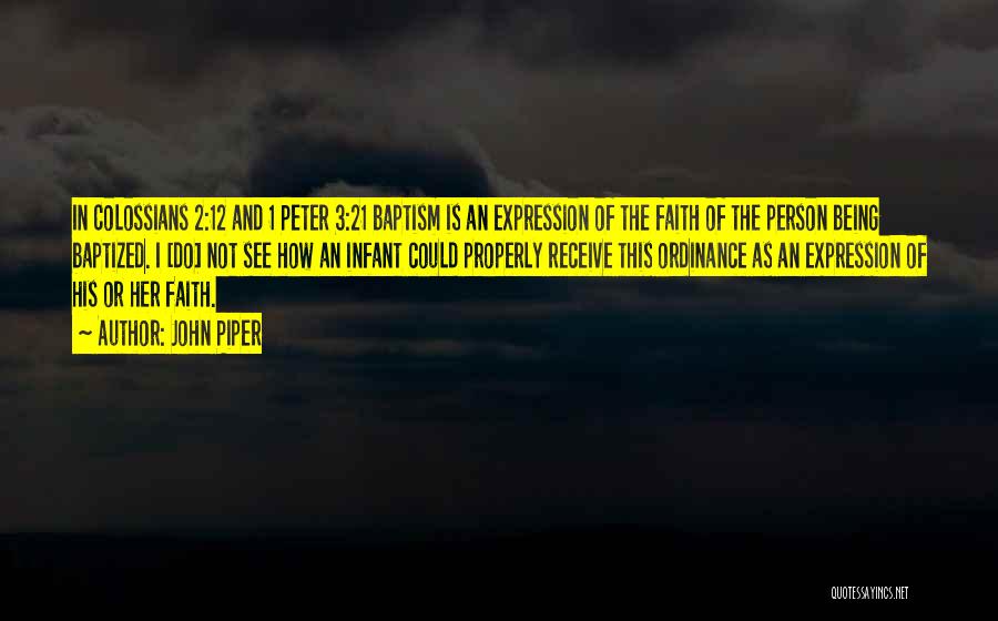 John Piper Quotes: In Colossians 2:12 And 1 Peter 3:21 Baptism Is An Expression Of The Faith Of The Person Being Baptized. I