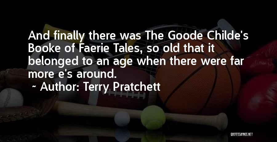 Terry Pratchett Quotes: And Finally There Was The Goode Childe's Booke Of Faerie Tales, So Old That It Belonged To An Age When