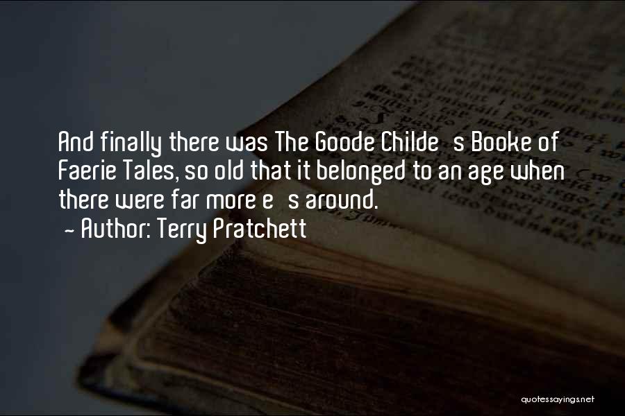 Terry Pratchett Quotes: And Finally There Was The Goode Childe's Booke Of Faerie Tales, So Old That It Belonged To An Age When