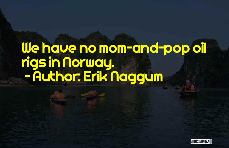 Erik Naggum Quotes: We Have No Mom-and-pop Oil Rigs In Norway.