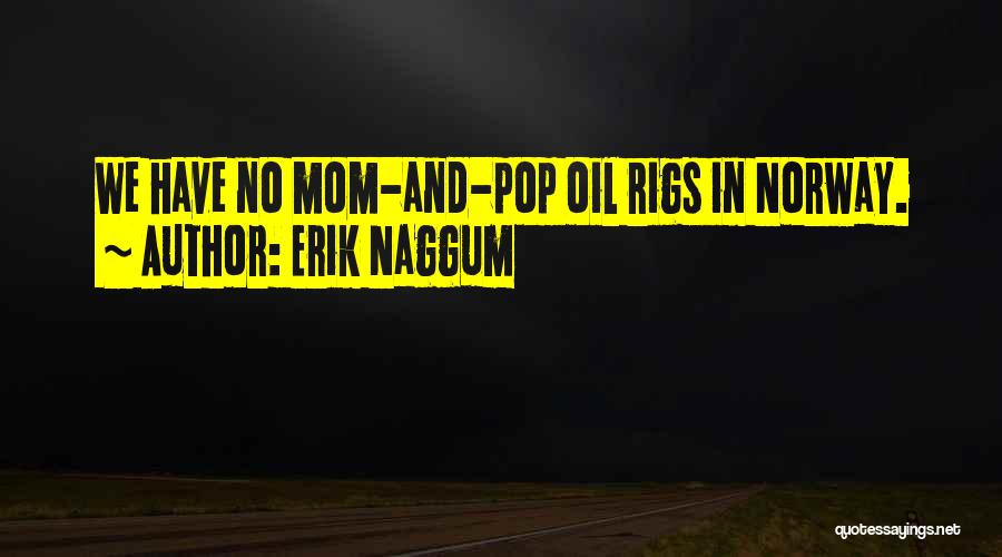 Erik Naggum Quotes: We Have No Mom-and-pop Oil Rigs In Norway.