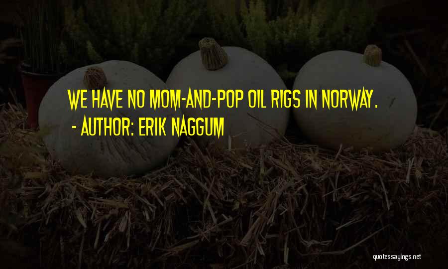 Erik Naggum Quotes: We Have No Mom-and-pop Oil Rigs In Norway.
