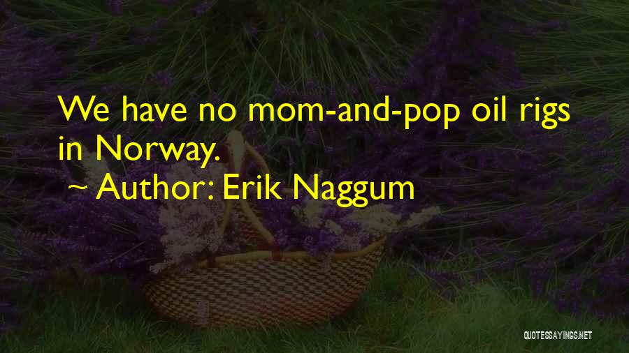 Erik Naggum Quotes: We Have No Mom-and-pop Oil Rigs In Norway.