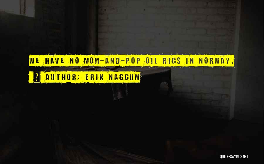 Erik Naggum Quotes: We Have No Mom-and-pop Oil Rigs In Norway.