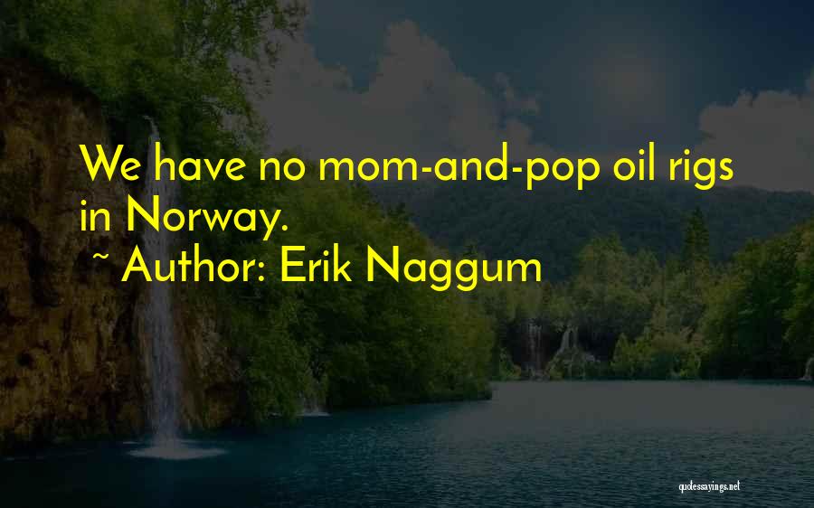 Erik Naggum Quotes: We Have No Mom-and-pop Oil Rigs In Norway.