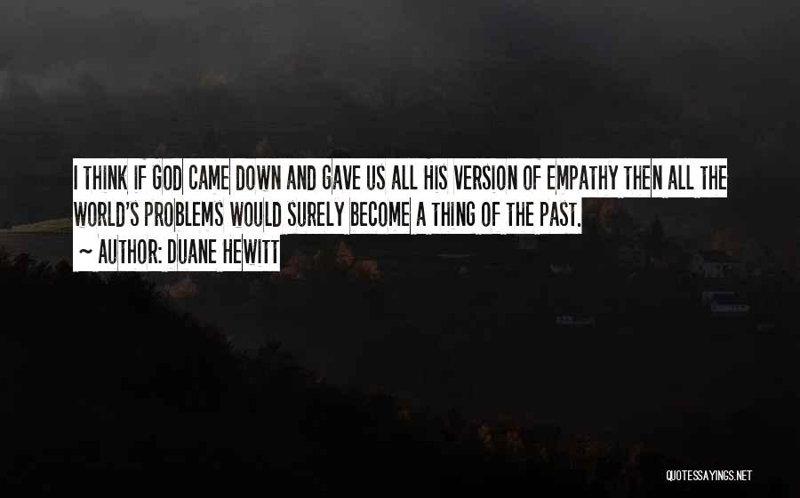 Duane Hewitt Quotes: I Think If God Came Down And Gave Us All His Version Of Empathy Then All The World's Problems Would