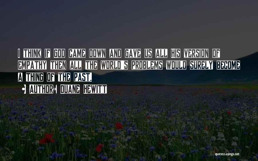 Duane Hewitt Quotes: I Think If God Came Down And Gave Us All His Version Of Empathy Then All The World's Problems Would