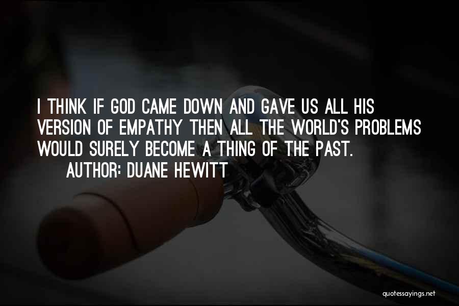 Duane Hewitt Quotes: I Think If God Came Down And Gave Us All His Version Of Empathy Then All The World's Problems Would