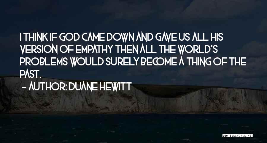 Duane Hewitt Quotes: I Think If God Came Down And Gave Us All His Version Of Empathy Then All The World's Problems Would