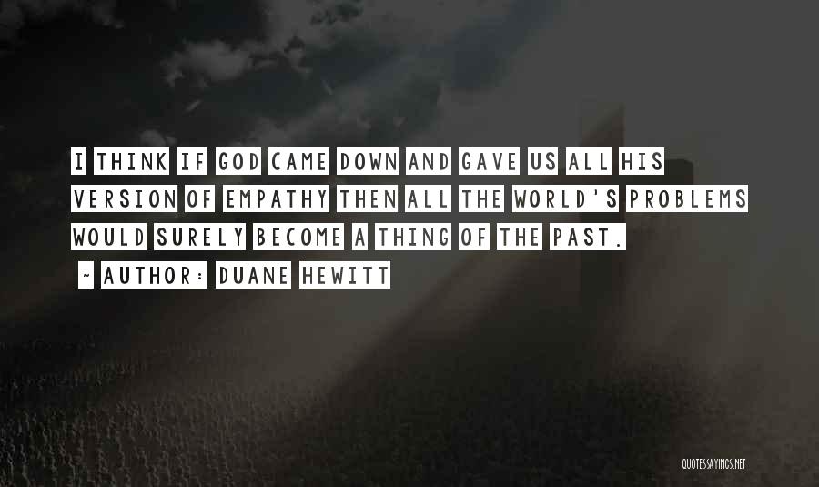 Duane Hewitt Quotes: I Think If God Came Down And Gave Us All His Version Of Empathy Then All The World's Problems Would