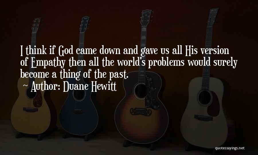 Duane Hewitt Quotes: I Think If God Came Down And Gave Us All His Version Of Empathy Then All The World's Problems Would