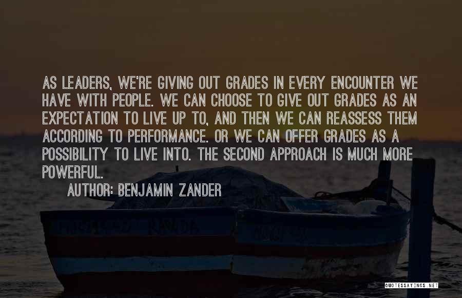 Benjamin Zander Quotes: As Leaders, We're Giving Out Grades In Every Encounter We Have With People. We Can Choose To Give Out Grades