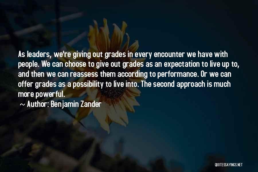 Benjamin Zander Quotes: As Leaders, We're Giving Out Grades In Every Encounter We Have With People. We Can Choose To Give Out Grades