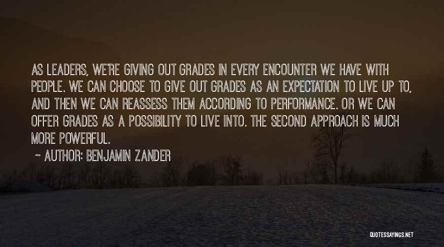 Benjamin Zander Quotes: As Leaders, We're Giving Out Grades In Every Encounter We Have With People. We Can Choose To Give Out Grades