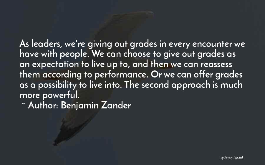 Benjamin Zander Quotes: As Leaders, We're Giving Out Grades In Every Encounter We Have With People. We Can Choose To Give Out Grades