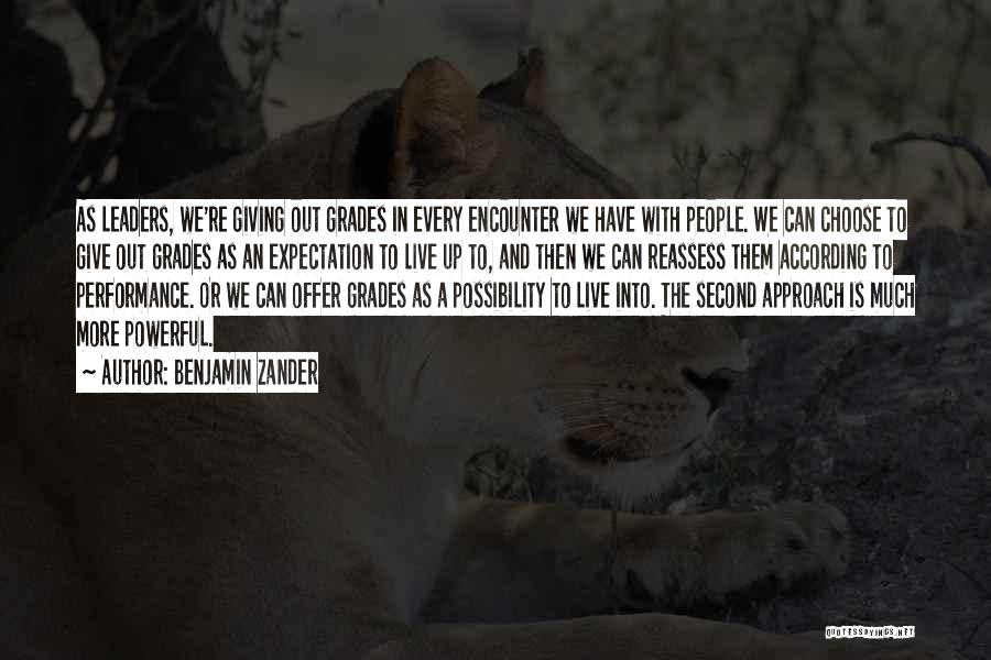 Benjamin Zander Quotes: As Leaders, We're Giving Out Grades In Every Encounter We Have With People. We Can Choose To Give Out Grades