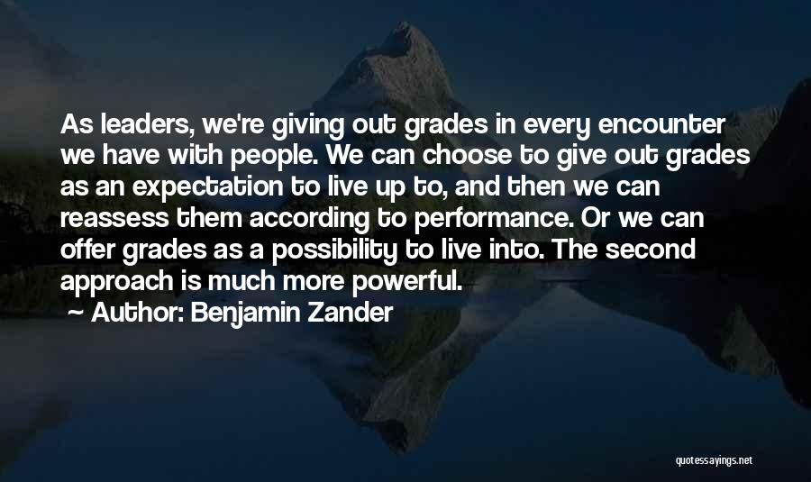 Benjamin Zander Quotes: As Leaders, We're Giving Out Grades In Every Encounter We Have With People. We Can Choose To Give Out Grades