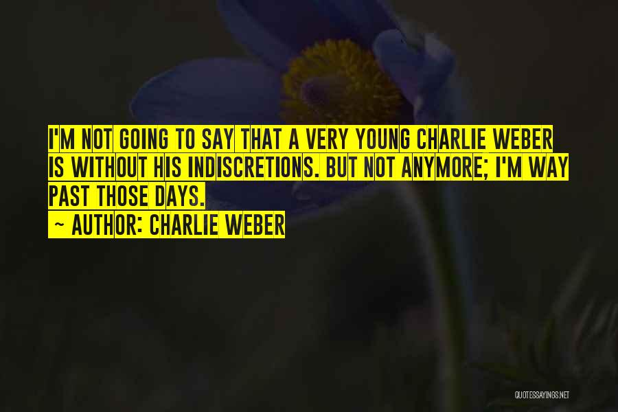 Charlie Weber Quotes: I'm Not Going To Say That A Very Young Charlie Weber Is Without His Indiscretions. But Not Anymore; I'm Way
