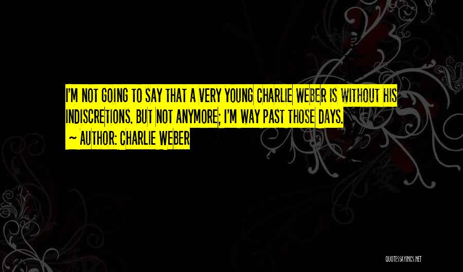 Charlie Weber Quotes: I'm Not Going To Say That A Very Young Charlie Weber Is Without His Indiscretions. But Not Anymore; I'm Way