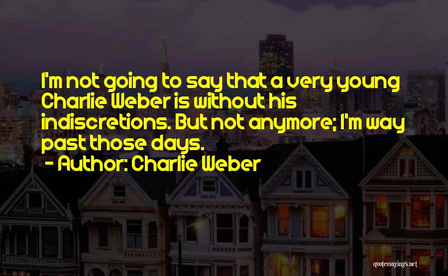 Charlie Weber Quotes: I'm Not Going To Say That A Very Young Charlie Weber Is Without His Indiscretions. But Not Anymore; I'm Way