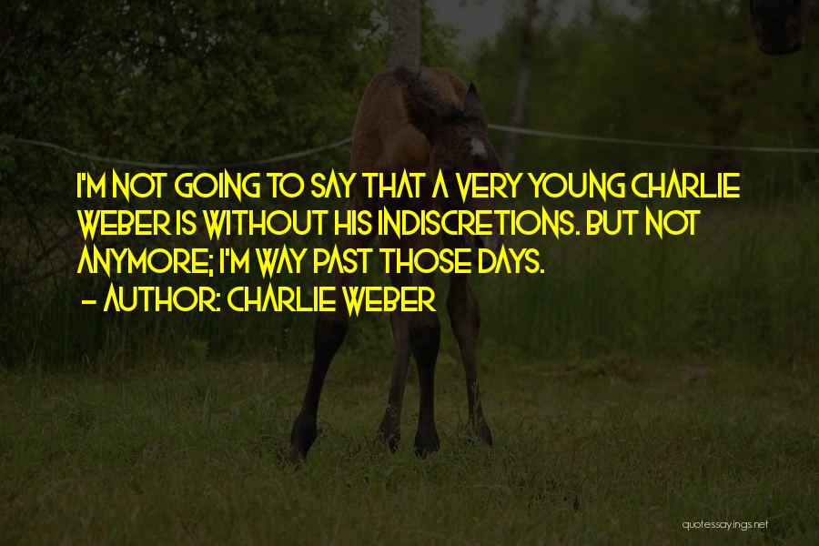 Charlie Weber Quotes: I'm Not Going To Say That A Very Young Charlie Weber Is Without His Indiscretions. But Not Anymore; I'm Way
