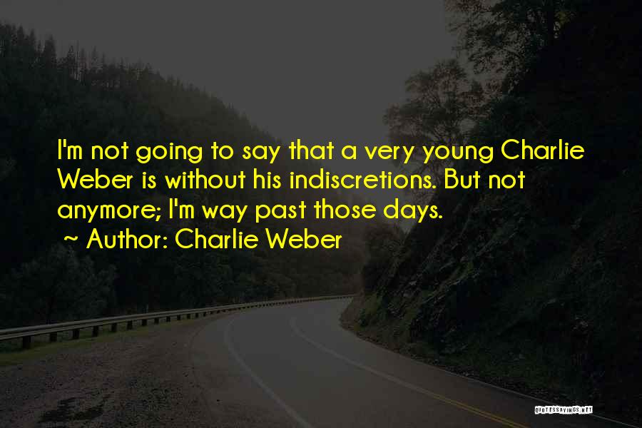 Charlie Weber Quotes: I'm Not Going To Say That A Very Young Charlie Weber Is Without His Indiscretions. But Not Anymore; I'm Way