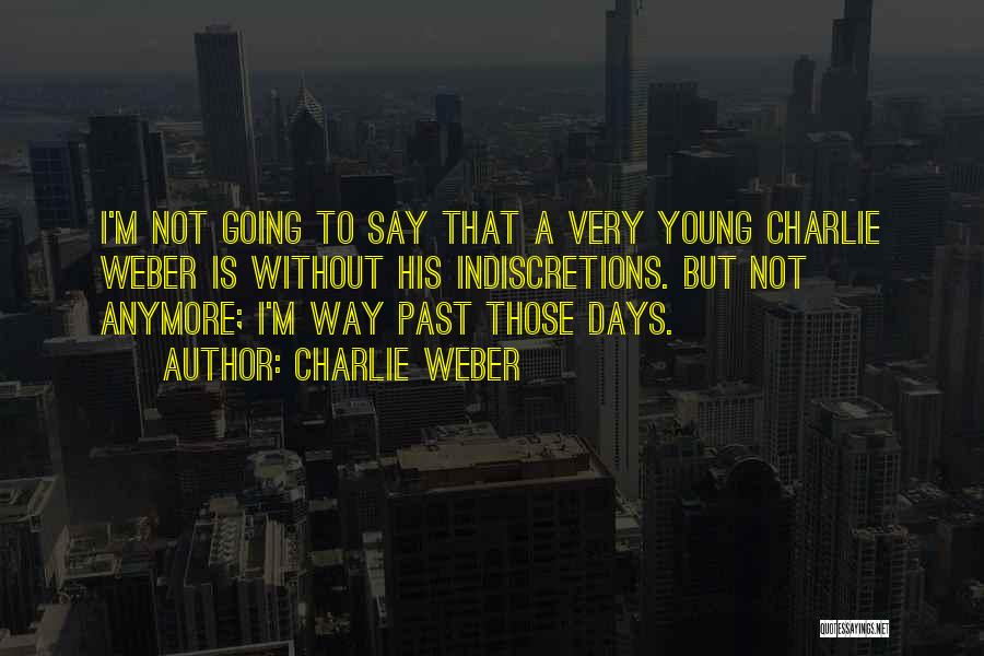 Charlie Weber Quotes: I'm Not Going To Say That A Very Young Charlie Weber Is Without His Indiscretions. But Not Anymore; I'm Way