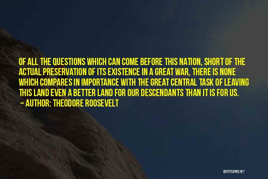 Theodore Roosevelt Quotes: Of All The Questions Which Can Come Before This Nation, Short Of The Actual Preservation Of Its Existence In A