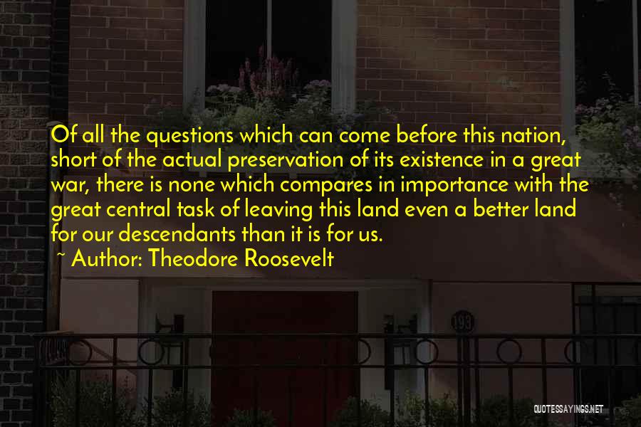 Theodore Roosevelt Quotes: Of All The Questions Which Can Come Before This Nation, Short Of The Actual Preservation Of Its Existence In A