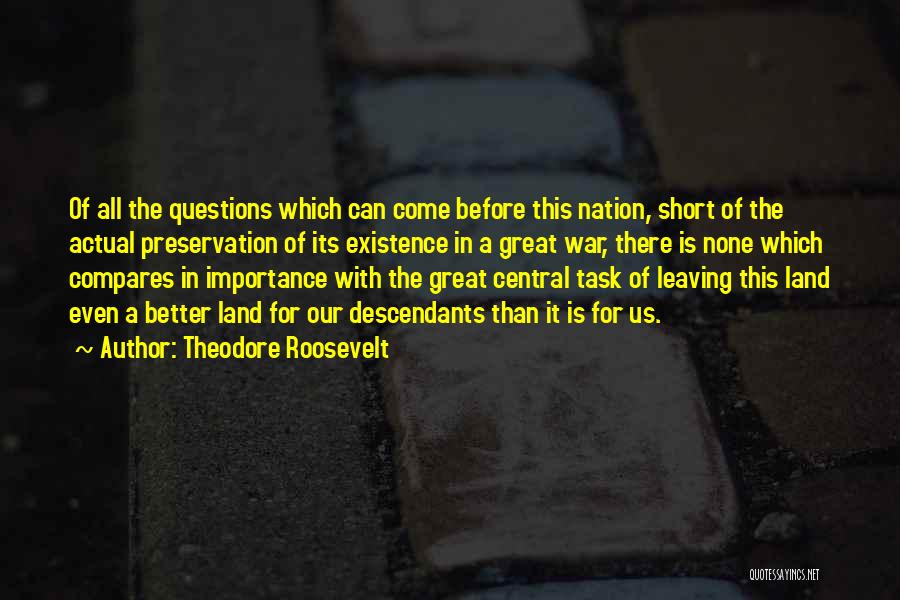 Theodore Roosevelt Quotes: Of All The Questions Which Can Come Before This Nation, Short Of The Actual Preservation Of Its Existence In A