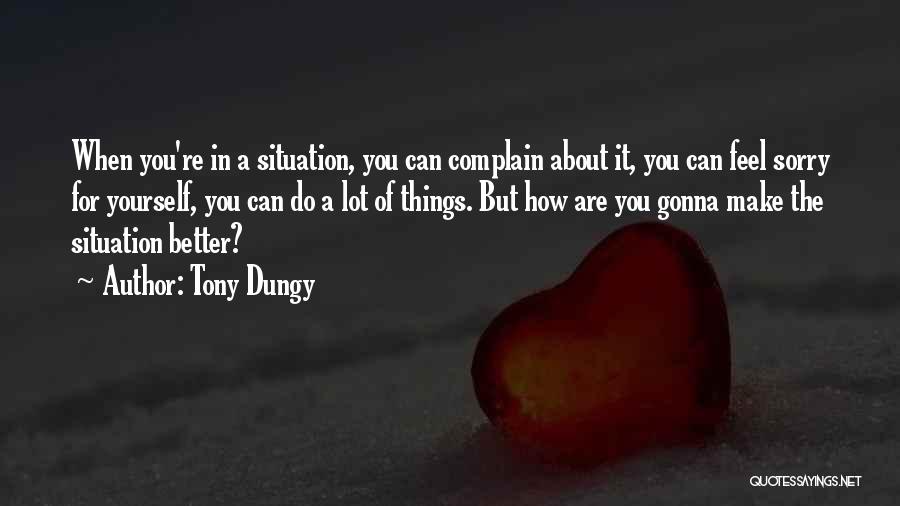 Tony Dungy Quotes: When You're In A Situation, You Can Complain About It, You Can Feel Sorry For Yourself, You Can Do A